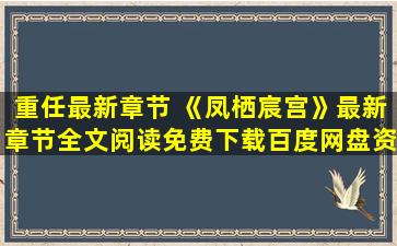 重任最新章节 《凤栖宸宫》最新章节全文阅读免费下载百度网盘资源,谁有